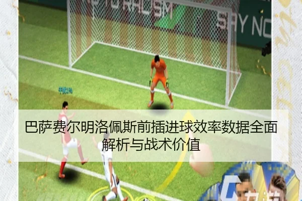 巴萨费尔明洛佩斯前插进球效率数据全面解析与战术价值