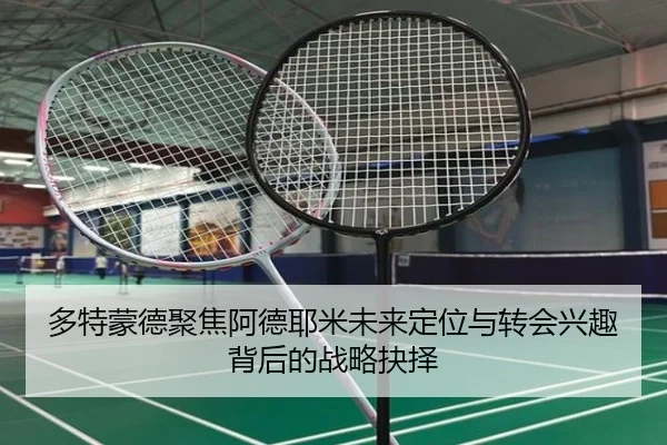 多特蒙德聚焦阿德耶米未来定位与转会兴趣背后的战略抉择