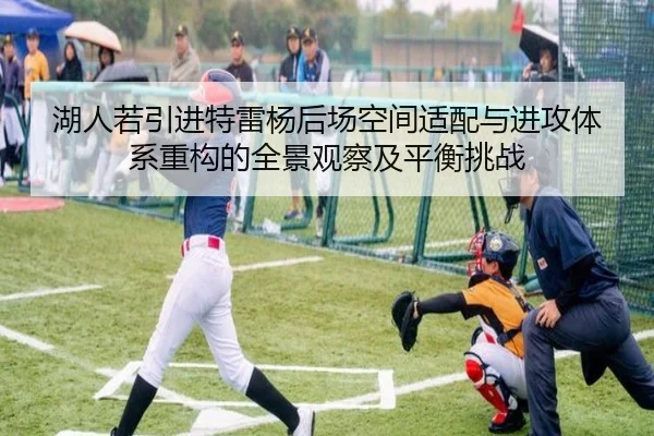 湖人若引进特雷杨后场空间适配与进攻体系重构的全景观察及平衡挑战