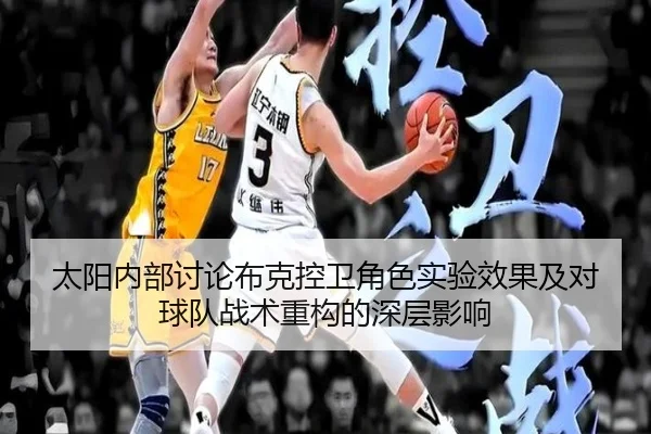 太阳内部讨论布克控卫角色实验效果及对球队战术重构的深层影响
