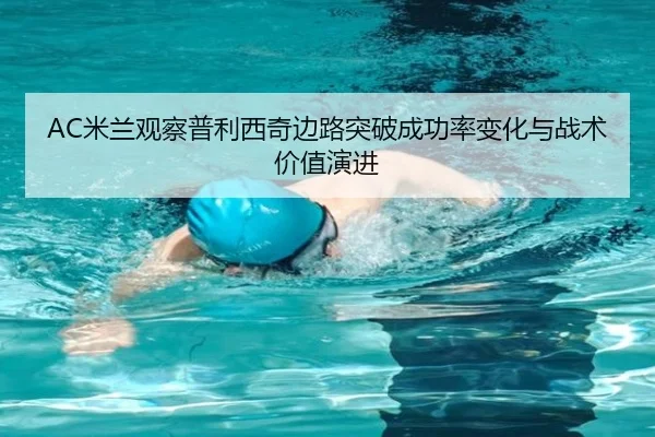 AC米兰观察普利西奇边路突破成功率变化与战术价值演进