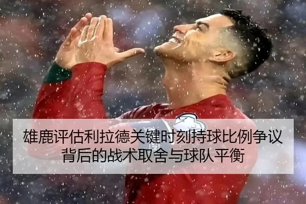 雄鹿评估利拉德关键时刻持球比例争议背后的战术取舍与球队平衡