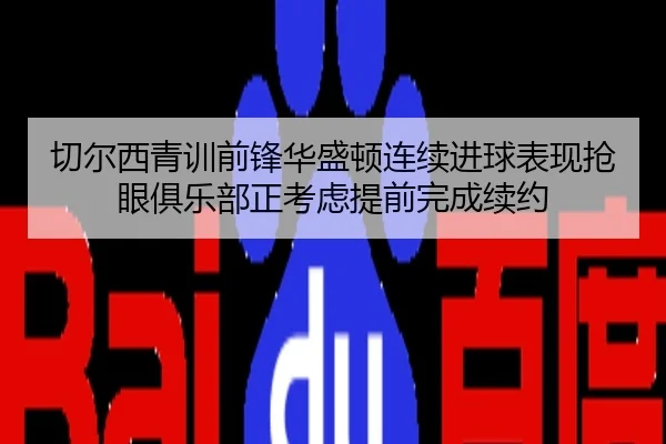切尔西青训前锋华盛顿连续进球表现抢眼俱乐部正考虑提前完成续约