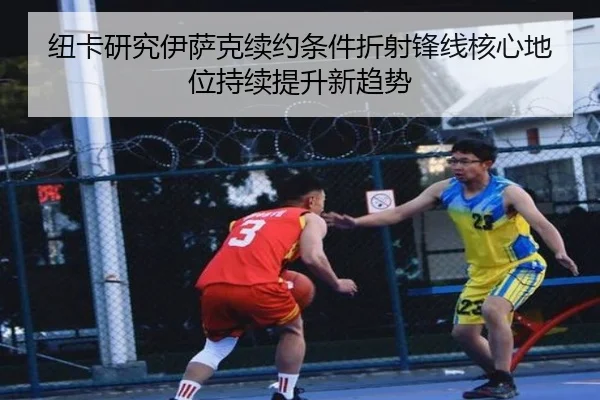 纽卡研究伊萨克续约条件折射锋线核心地位持续提升新趋势