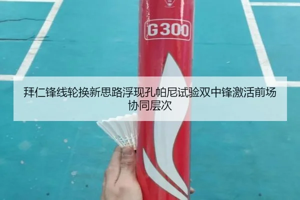 拜仁锋线轮换新思路浮现孔帕尼试验双中锋激活前场协同层次